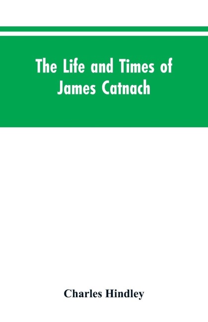 The life and times of James Catnach: (late of Seven Dials), ballad monger
