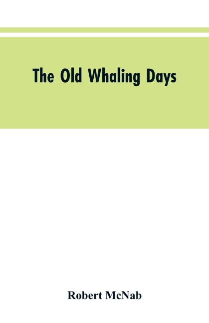 The Old Whaling Days: A History of Southern New Zealand from 1830 to 1840