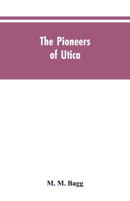 The pioneers of Utica: being sketches of its inhabitants and its institutions, with the civil history of the place, from the earliest settlement to the year 1825, the era of the opening of the Erie Canal