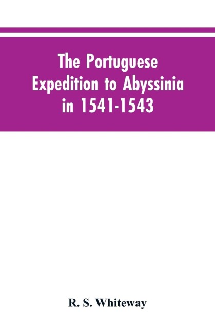 The Portuguese Expedition To Abyssinia In 1541-1543, A Narrated By Castanhoso,  With Some Contemporary Letters, The Short Account Of Bermudez, And Certain Extracts From Correa.