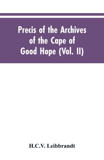 Precis of the Archives of the Cape of Good Hope: Requesten (memorials), 1715-1806 (Vol. II)