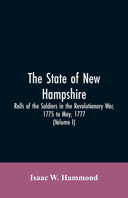 The State Of New Hampshire. Rolls Of The Soldiers In The Revolutionary War, 1775, To May, 1777: With An Appendix, Embracing Diaries Of Lieut. Jonathan Burton (Volume I)