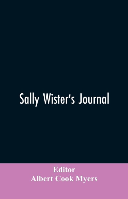 Sally Wisters Journal: A True Narrative Being A Quaker Maidens Account Of Her Experiences With Officers Of The Continental Army, 1777-1778 (1902)