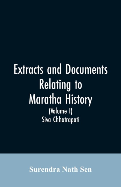Extracts and Documents relating to Maratha History. (Volume I): Siva Chhatrapati