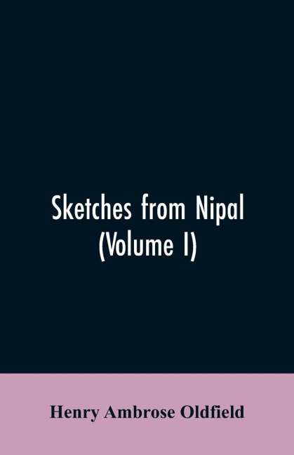 Sketches from Nipal: Historical and Descriptive, with Anecdotes of the Court Life and Wild Sports of the Country in the Time of Maharaja Jang Bahadur, G.C.B., to which is Added an Essay on Nipalese Buddhism and Illustrations of Religious Monuments, Archit