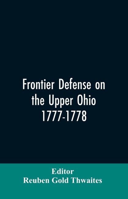 Frontier defense on the upper Ohio, 1777-1778: compiled from the Draper manuscripts in the library of the Wisconsin Historical Society and pub. at the charge of the Wisconsin Society of the Sons of the American Revolution