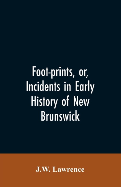 Foot-prints, or, Incidents in early history of New Brunswick