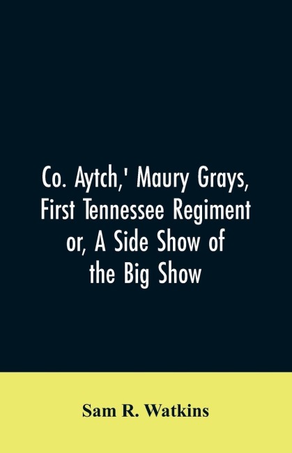 Co. Aytch, Maury Grays, First Tennessee Regiment or, A Side Show of the Big Show