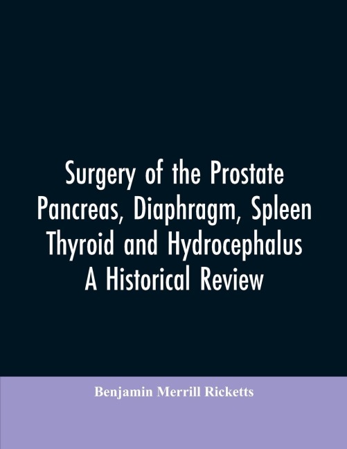 Surgery of the Prostate, Pancreas, diaphragm, spleen, thyroid and hydrocephalus; a historical review