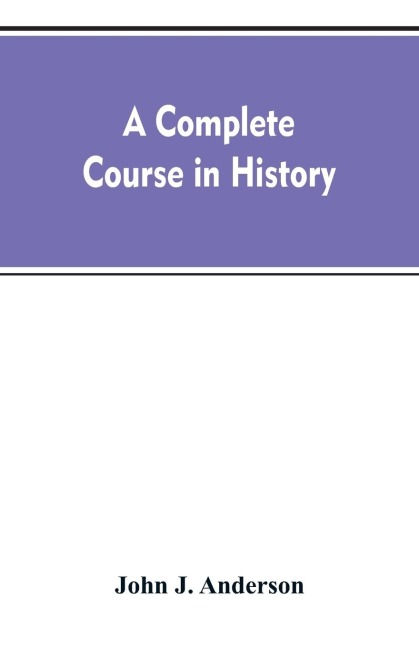 A complete course in history: new manual of general history : with particular attention to ancient and modern civilization : with numerous engravings and maps : for the use of colleges, high schools, academies