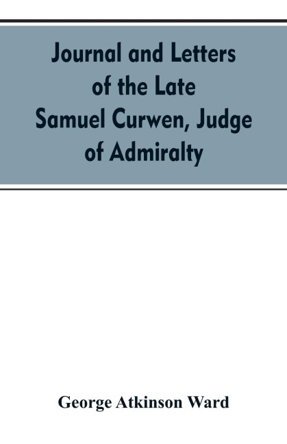 Journal and letters of the late Samuel Curwen, judge of Admiralty, etc., an American refugee in England from 1775-1784, comprising remarks on the prominent men and measures of that period: to which are added biographical notices of many American loyalist