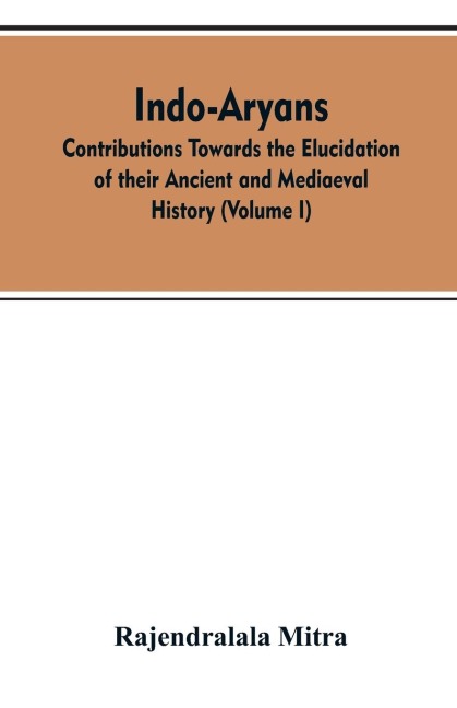 Indo-Aryans: contributions towards the elucidation of their ancient and mediaeval history (Volume I)