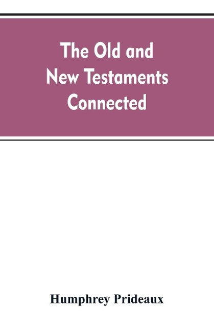 The Old and New Testaments connected: in the history of the Jews and neighbouring nations, from the declensions of the kingdoms of Israel and Judah to the time of Christ