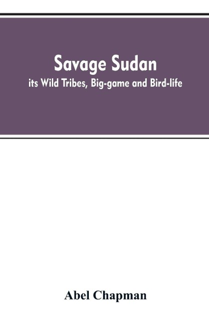 Savage Sudan; its Wild Tribes, Big-game and Bird-life