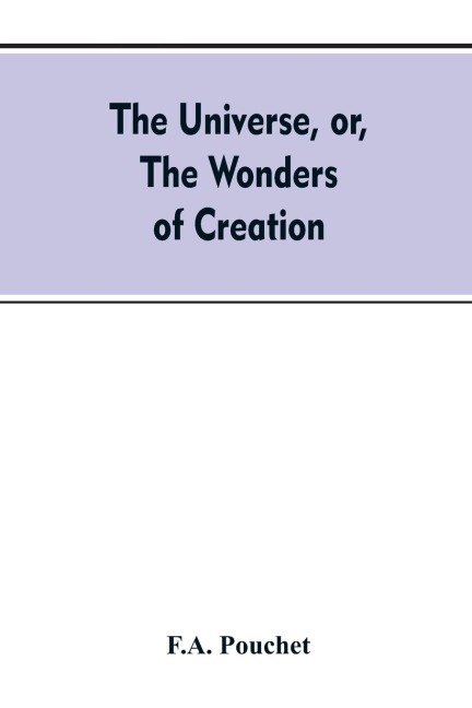 The universe, or, The wonders of creation. The infinitely great and the infinitely little