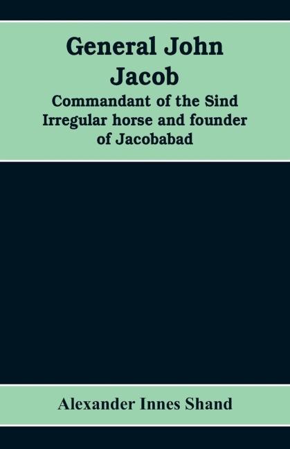 General John Jacob: commandant of the Sind irregular horse and founder of Jacobabad