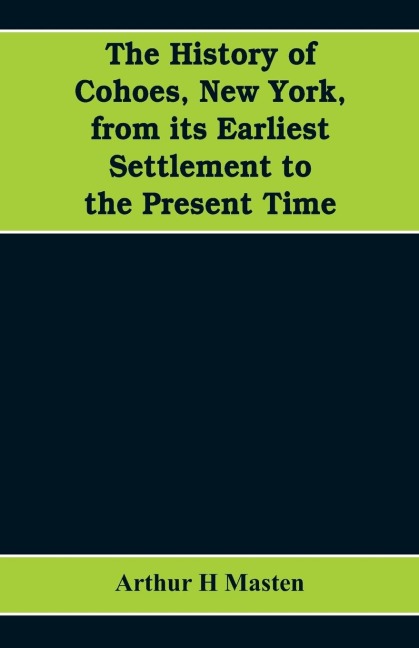 The history of Cohoes, New York, from its earliest settlement to the present time