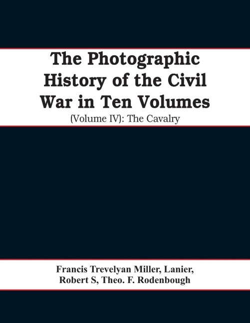 The photographic history of the Civil War In Ten Volumes (Volume IV): The Cavalry