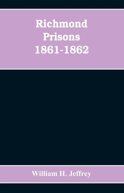 Richmond prisons 1861-1862: compiled from the original records kept by the Confederate government, journals kept by Union prisoners of war, together with the name, rank, company, regiment and state of the four thousand who were confined there