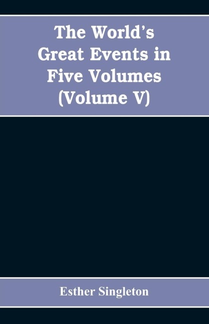 The Worlds Great Events in Five Volumes: A History of the World from Ancient to Modern Times, B. C. 4004 to A. D. 1903, (Volume V) A.D. 1830- A.D. 1908