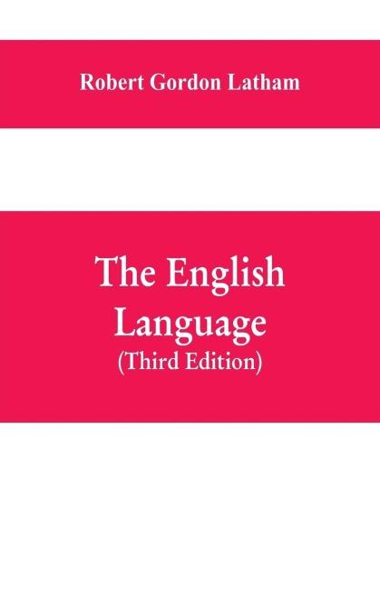 The English Language: Late Fellow of Kings College, Cambridge; Fellow of the Royal College Of Physicians, London; Member of the Ethnological Society, New York; Late Professor of the English Language And Literature, University College, London (Third Editi