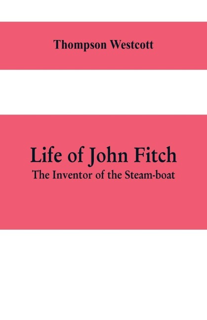Life of John Fitch: The Inventor of the Steam-boat