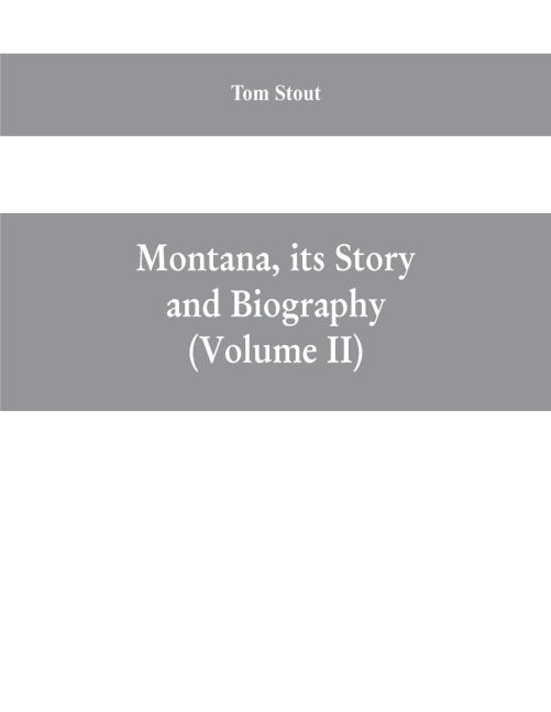 Montana, its story and biography; a history of aboriginal and territorial Montana and three decades of statehood (Volume II)