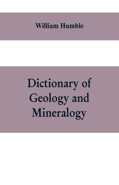 Dictionary of Geology and Mineralogy: Comprising Such Terms in Botany, Chemistry, Comparative Anatomy, Conchology, Entomology, Palæontology, Zoology, and other Branches of Natural History, as are connected with the Study of Geology