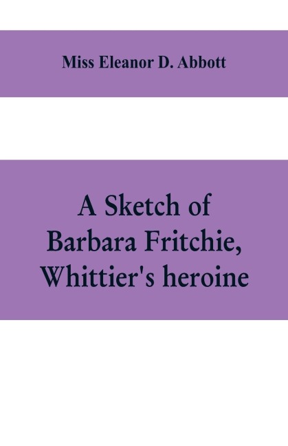 A sketch of Barbara Fritchie, Whittiers heroine: including points of interest in Frederick, Maryland