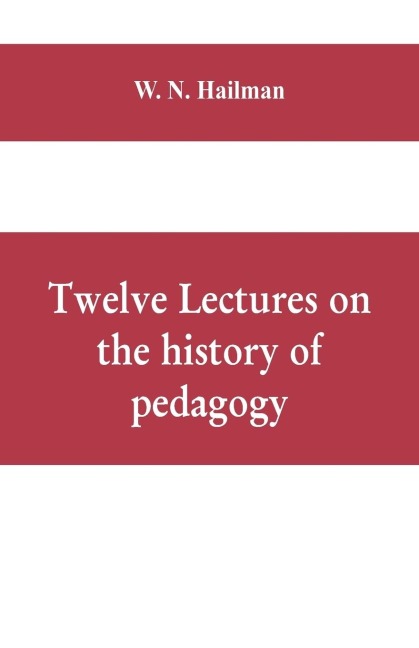 Twelve lectures on the history of pedagogy, delivered before the Cincinnati teachers association
