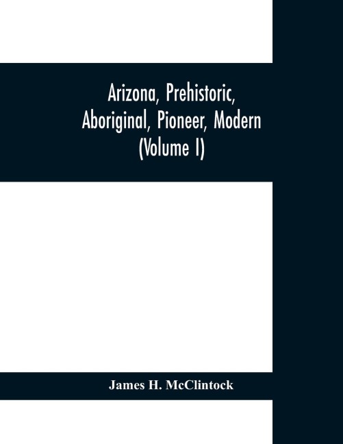 Arizona, prehistoric, aboriginal, pioneer, modern; the nations youngest commonwealth within a land of ancient culture (Volume I)
