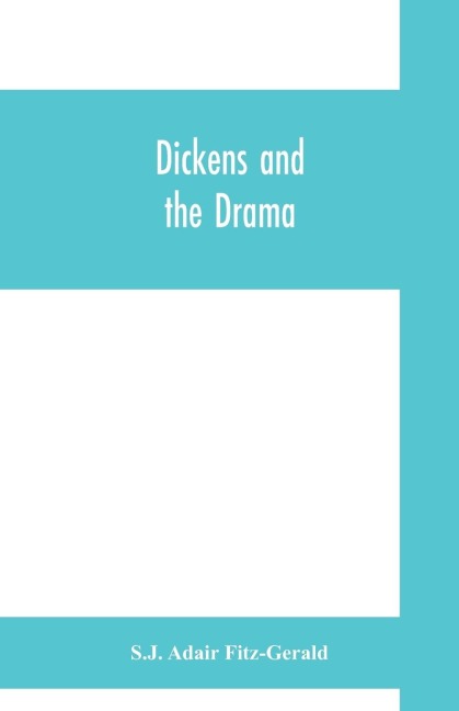 Dickens and the drama: Being An Account of Charles Dickenss Connection with the Stage and the Stages Connection with him