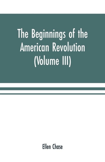 The beginnings of the American Revolution: based on contemporary letters, diaries, and other documents (Volume III)