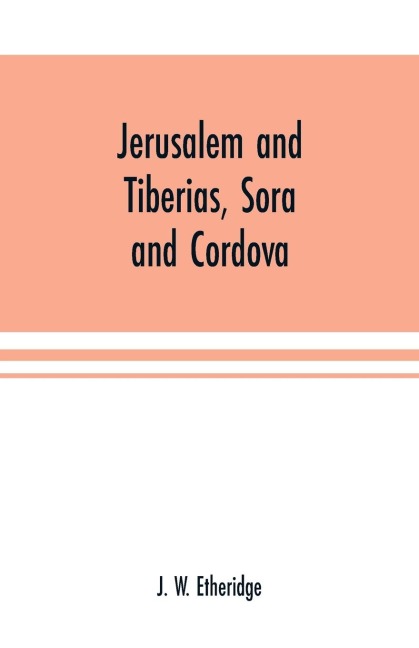 Jerusalem and Tiberias, Sora and Cordova: a survey of the religious and scholastic learning of the Jews : designed as an introduction to the study of Hebrew literature