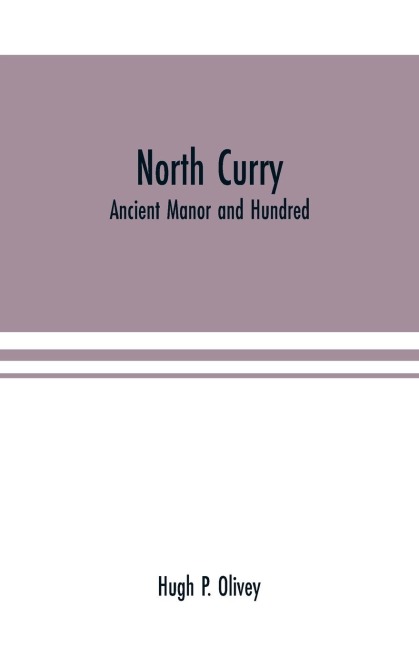 North Curry: ancient manor and hundred : notes on the history of the three parishes, North Curry, Stoke St. Gregory, West Hatch, contained therein