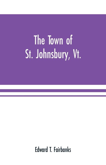 The town of St. Johnsbury, Vt.: a review of one hundred twenty-five years, to the anniversary pageant, 1912
