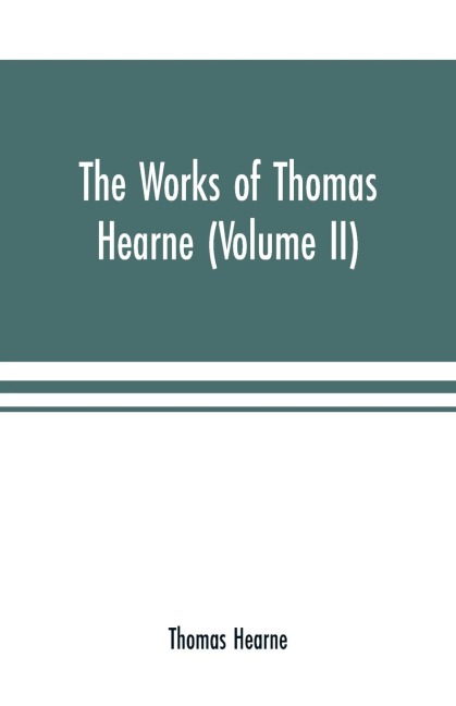 The works of Thomas Hearne (Volume II). Containing the second volume of Robert of Gloucesters chronicle