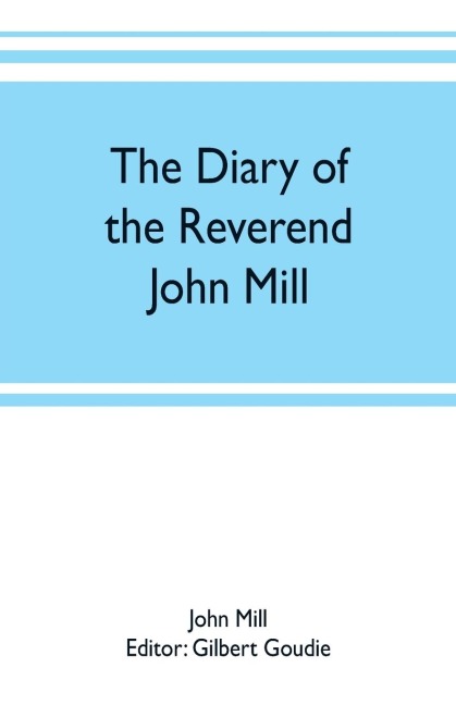 The diary of the Reverend John Mill, minister of the parishes of Dunrossness, Sandwick and Cunningsburgh in Shetland, 1740-1803
