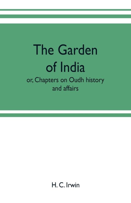 The garden of India; or, Chapters on Oudh history and affairs