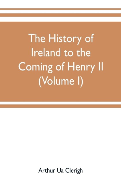 The history of Ireland to the coming of Henry II (Volume I)