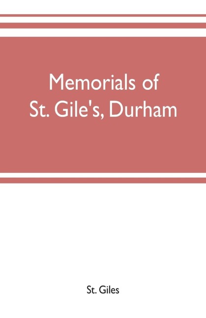 Memorials of St. Giles, Durham, being grassmens accounts and other parish records, together with documents relating to the hospitals of Kepier and St. Mary Magdalene