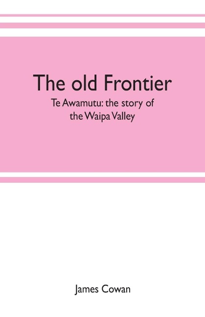 The old frontier; Te Awamutu: the story of the Waipa Valley