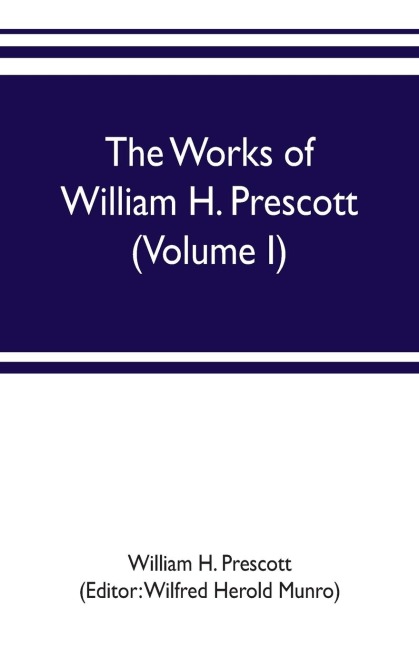 The works of William H. Prescott (Volume I): History of the Conquest of Mexico