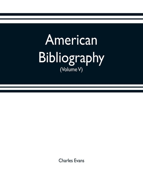 American bibliography: a chronological dictionary of all books, pamphlets and periodical publications printed in the United States of America from the genesis of printing in 1639 down to and including the year 1820 ;with bibliographical and biographical