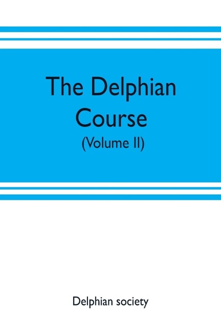The Delphian course: a systematic plan of education, embracing the worlds progress and development of the liberal arts (Volume II)