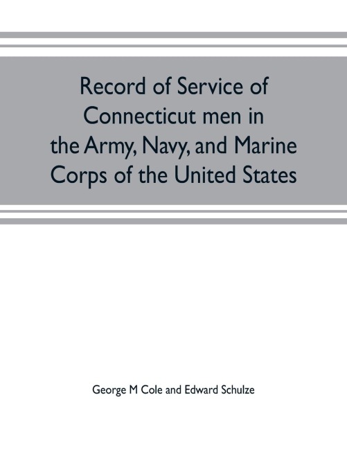 Record of service of Connecticut men in the Army, Navy, and Marine Corps of the United States; in the Spanish-Americn War, Phillippine insurrection and China relief expedition, from April 21, 1898, to July 4, 1904