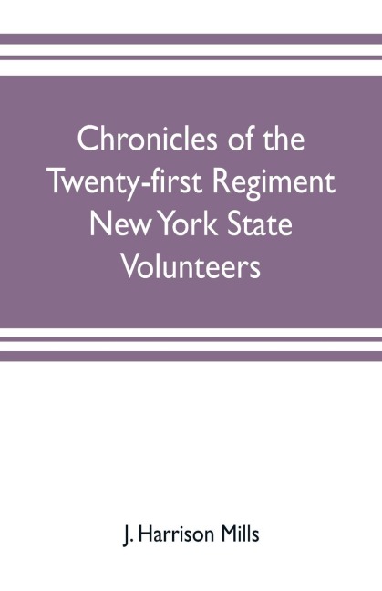 Chronicles of the Twenty-first Regiment New York State Volunteers: embracing a full history of the regiment from the enrolling of the first volunteer in Buffalo, April 15, 1861, to the final mustering out, May 18, 1863 : including a copy of muster out ro