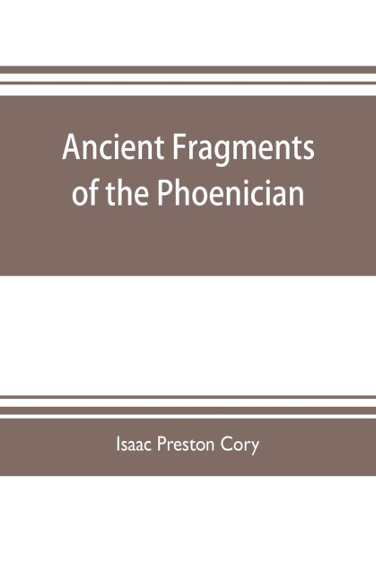 Ancient fragments of the Phoenician, Chaldaean, Egyptian, Tyrian, Carthaginian, Indian, Persian, and other writers: with an introductory dissertation and an inquiry into the philosophy and trinity of the ancients