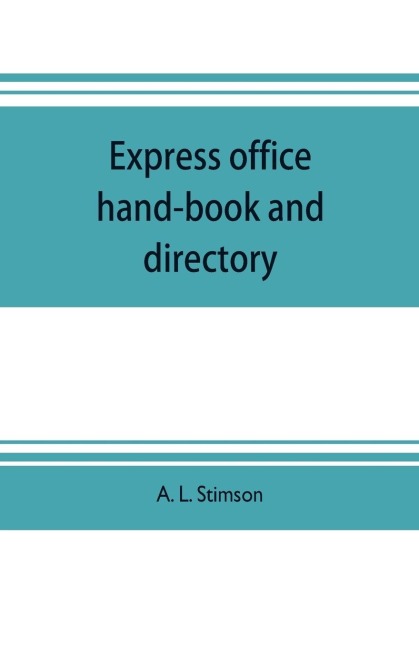 Express office hand-book and directory, for the use of 1,200 express agents and their customers: being the history of the express business and the earlier rail-road enterprises in the United States, together with some reminiscences of the old mail coache