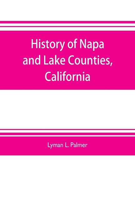 History of Napa and Lake Counties, California: comprising their geography, geology, topography, climatography, springs and timber, Also, Extended Sketches Of Their Milling, Mining, Pisciculture and Wine Interests; TOGETHER WITH A Full and Particular Reco